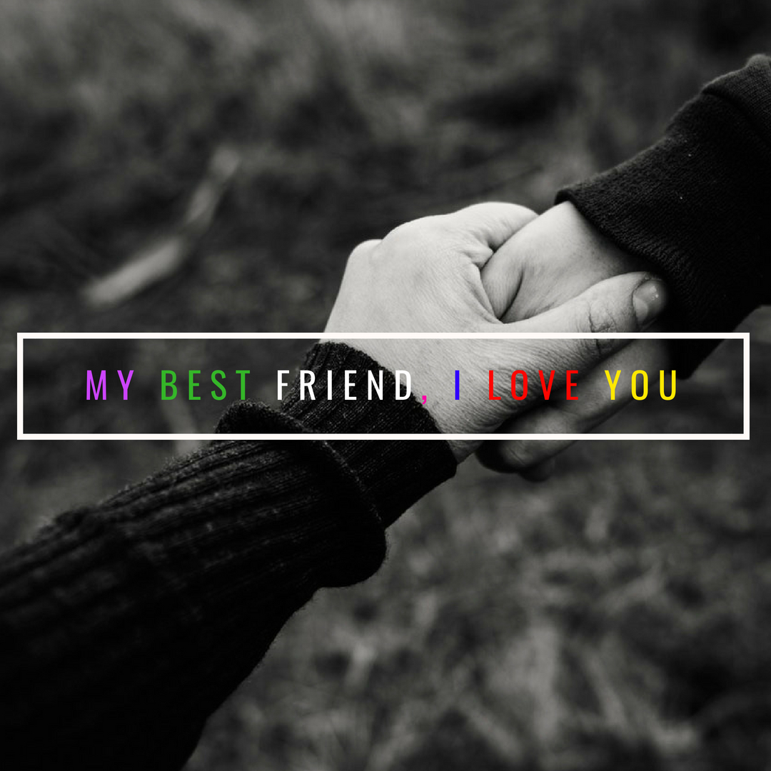 My best friend, I love you